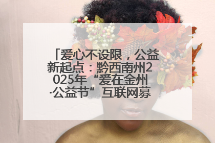 爱心不设限，公益新起点：黔西南州2025年“爱在金州·公益节”互联网募捐活动正式启动