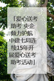 爱心送考助考 央企倾力护航 中建七局连续15年开展爱心送考助考活动