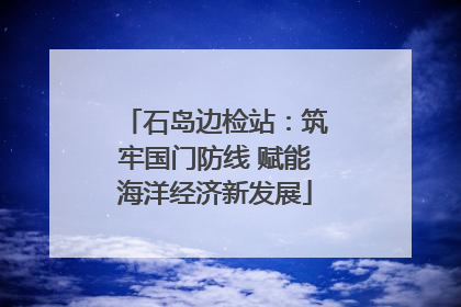 石岛边检站：筑牢国门防线 赋能海洋经济新发展