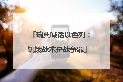 瑞典喊话以色列：饥饿战术是战争罪
