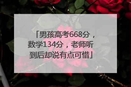 男孩高考668分，数学134分，老师听到后却说有点可惜