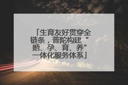生育友好贯穿全链条，普陀构建“婚、孕、育、养”一体化服务体系