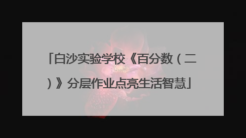 白沙实验学校《百分数（二）》分层作业点亮生活智慧
