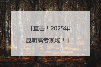 直击！2025年昆明高考现场！