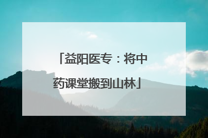 益阳医专：将中药课堂搬到山林