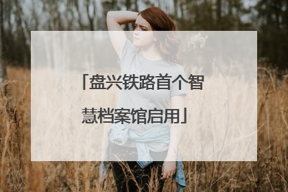 盘兴铁路首个智慧档案馆启用