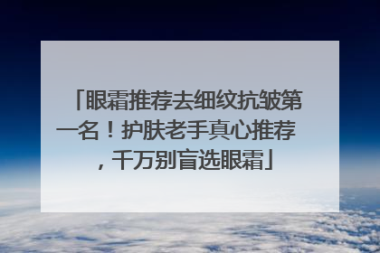 眼霜推荐去细纹抗皱第一名！护肤老手真心推荐，千万别盲选眼霜