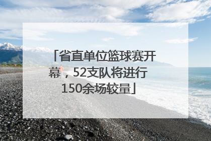 省直单位篮球赛开幕，52支队将进行150余场较量
