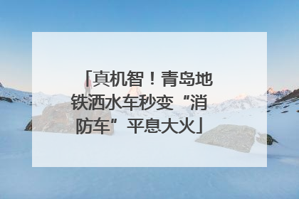 真机智！青岛地铁洒水车秒变“消防车”平息大火