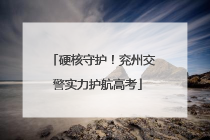 硬核守护！兖州交警实力护航高考