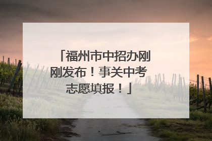 福州市中招办刚刚发布！事关中考志愿填报！