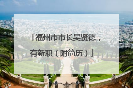福州市市长吴贤德，有新职（附简历）