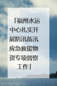 福州水运中心扎实开展防汛备汛应急救援物资专项督察工作