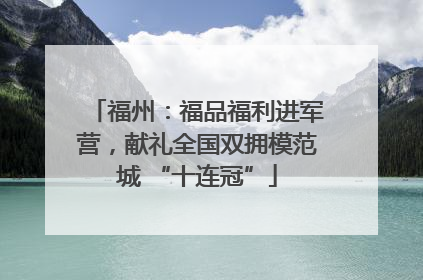 福州：福品福利进军营，献礼全国双拥模范城 “十连冠”