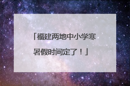 福建两地中小学寒暑假时间定了！