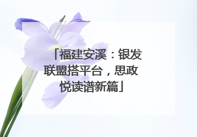 福建安溪：银发联盟搭平台，思政悦读谱新篇