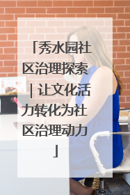秀水园社区治理探索｜让文化活力转化为社区治理动力
