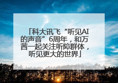 科大讯飞“听见AI的声音”6周年，和万茜一起关注听障群体，听见更大的世界