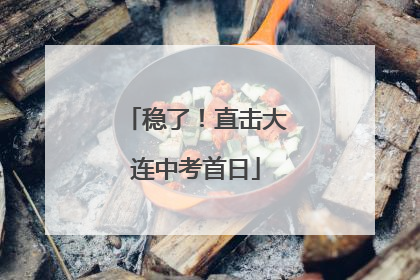 稳了！直击大连中考首日