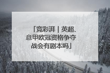 竞彩湃｜英超、意甲欧冠资格争夺战会有剧本吗