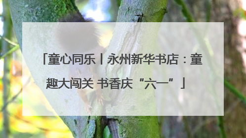 童心同乐丨永州新华书店：童趣大闯关 书香庆“六一”