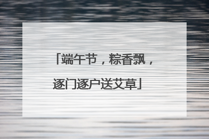 端午节，粽香飘，逐门逐户送艾草