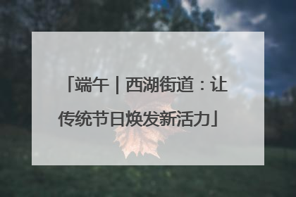 端午｜西湖街道：让传统节日焕发新活力