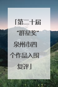 第二十届“群星奖” 泉州市四个作品入围复评