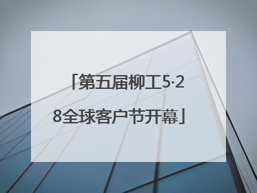 第五届柳工5·28全球客户节开幕