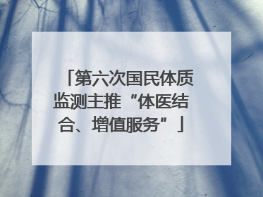 第六次国民体质监测主推“体医结合、增值服务”