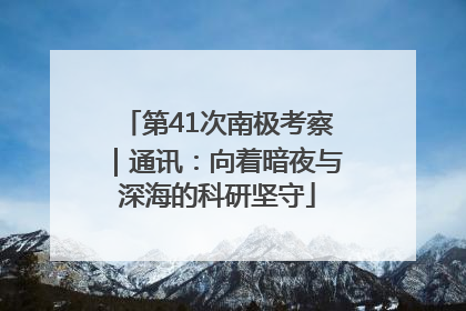 第41次南极考察｜通讯：向着暗夜与深海的科研坚守
