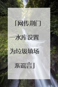 网传荆门一水库设置为垃圾填场系谣言