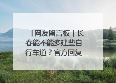 网友留言板｜长春能不能多建些自行车道？官方回复：在建了在建了