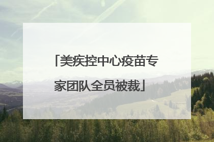 美疾控中心疫苗专家团队全员被裁