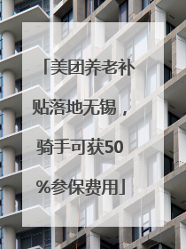 美团养老补贴落地无锡，骑手可获50%参保费用