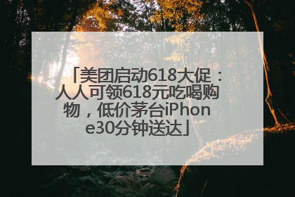 美团启动618大促：人人可领618元吃喝购物，低价茅台iPhone30分钟送达