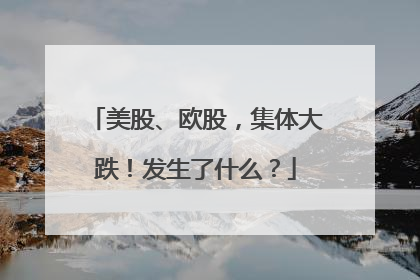 美股、欧股，集体大跌！发生了什么？