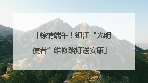 粽情端午！镇江“光明使者”维修路灯送安康