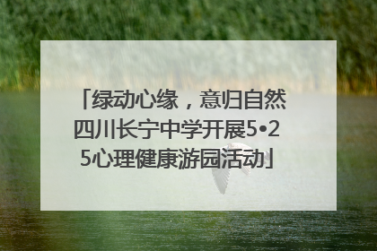 绿动心缘，意归自然 四川长宁中学开展5•25心理健康游园活动