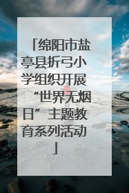 绵阳市盐亭县折弓小学组织开展“世界无烟日”主题教育系列活动