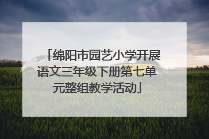 绵阳市园艺小学开展语文三年级下册第七单元整组教学活动