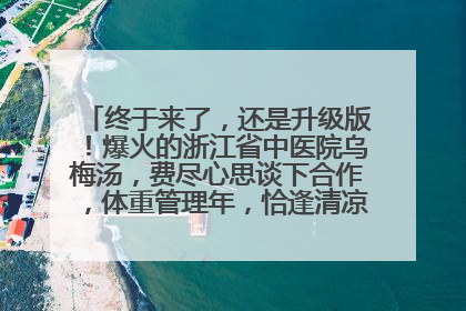 终于来了，还是升级版！爆火的浙江省中医院乌梅汤，费尽心思谈下合作，体重管理年，恰逢清凉解暑时，冲！