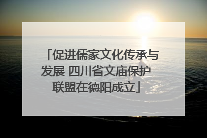 促进儒家文化传承与发展 四川省文庙保护联盟在德阳成立