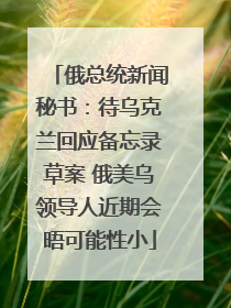 俄总统新闻秘书：待乌克兰回应备忘录草案 俄美乌领导人近期会晤可能性小