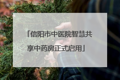信阳市中医院智慧共享中药房正式启用