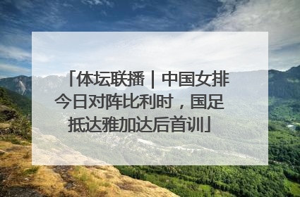 体坛联播｜中国女排今日对阵比利时，国足抵达雅加达后首训