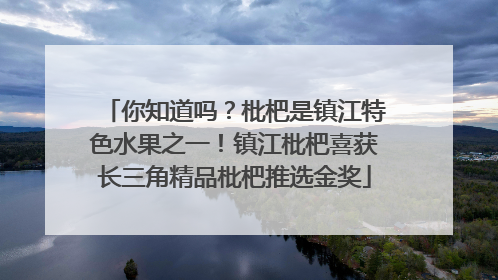 你知道吗？枇杷是镇江特色水果之一！镇江枇杷喜获长三角精品枇杷推选金奖