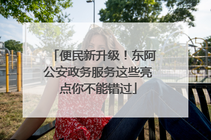 便民新升级！东阿公安政务服务这些亮点你不能错过
