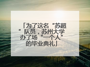 为了这名“苏超”队员，苏州大学办了场“一个人”的毕业典礼