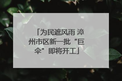 为民遮风雨 漳州市区新一批“巨伞”即将开工